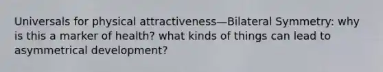 Universals for physical attractiveness—Bilateral Symmetry: why is this a marker of health? what kinds of things can lead to asymmetrical development?