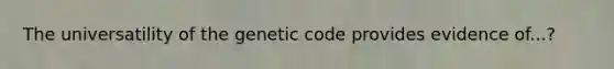 The universatility of the genetic code provides evidence of...?