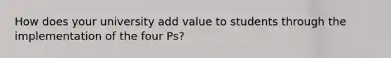 How does your university add value to students through the implementation of the four Ps?