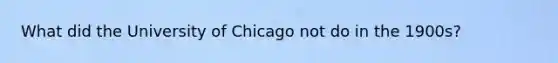 What did the University of Chicago not do in the 1900s?