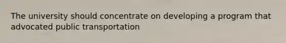 The university should concentrate on developing a program that advocated public transportation