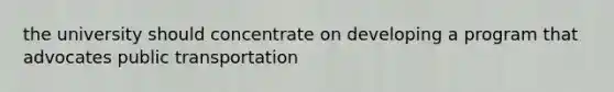 the university should concentrate on developing a program that advocates public transportation