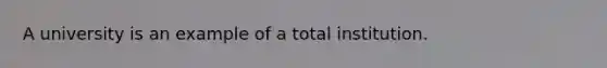 A university is an example of a total institution.