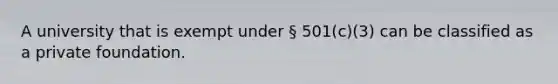 A university that is exempt under § 501(c)(3) can be classified as a private foundation.