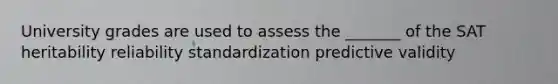 University grades are used to assess the _______ of the SAT heritability reliability standardization predictive validity