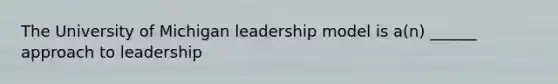 The University of Michigan leadership model is a(n) ______ approach to leadership