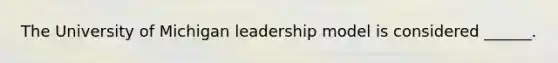 The University of Michigan leadership model is considered ______.