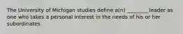 The University of Michigan studies define a(n) ________ leader as one who takes a personal interest in the needs of his or her subordinates.