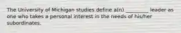 The University of Michigan studies define a(n) _________ leader as one who takes a personal interest in the needs of his/her subordinates.