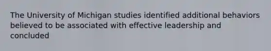 The University of Michigan studies identified additional behaviors believed to be associated with effective leadership and concluded