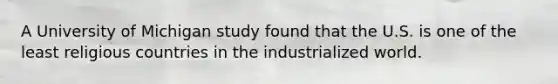 A University of Michigan study found that the U.S. is one of the least religious countries in the industrialized world.