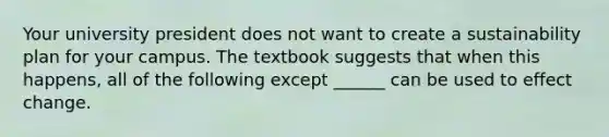 Your university president does not want to create a sustainability plan for your campus. The textbook suggests that when this happens, all of the following except ______ can be used to effect change.