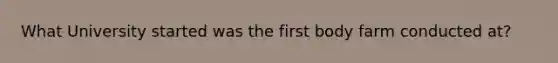 What University started was the first body farm conducted at?