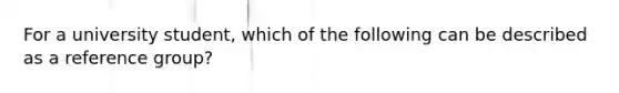 For a university student, which of the following can be described as a reference group?