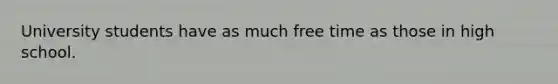 University students have as much free time as those in high school.
