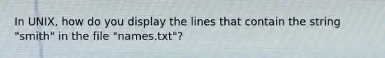 In UNIX, how do you display the lines that contain the string "smith" in the file "names.txt"?