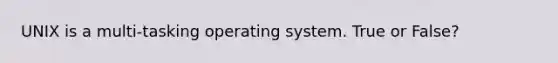 UNIX is a multi-tasking operating system. True or False?