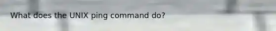 What does the UNIX ping command do?