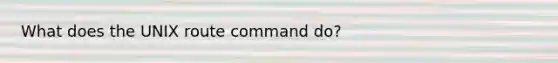 What does the UNIX route command do?