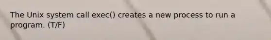 The Unix system call exec() creates a new process to run a program. (T/F)