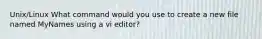 Unix/Linux What command would you use to create a new file named MyNames using a vi editor?