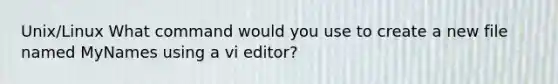 Unix/Linux What command would you use to create a new file named MyNames using a vi editor?