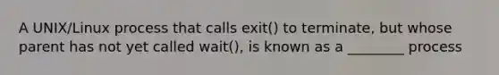 A UNIX/Linux process that calls exit() to terminate, but whose parent has not yet called wait(), is known as a ________ process