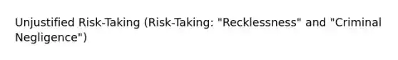 Unjustified Risk-Taking (Risk-Taking: "Recklessness" and "Criminal Negligence")