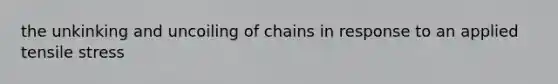 the unkinking and uncoiling of chains in response to an applied tensile stress