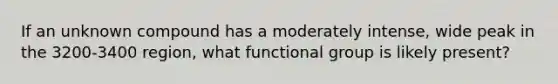 If an unknown compound has a moderately intense, wide peak in the 3200-3400 region, what functional group is likely present?