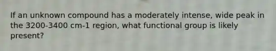 If an unknown compound has a moderately intense, wide peak in the 3200-3400 cm-1 region, what functional group is likely present?