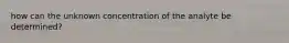 how can the unknown concentration of the analyte be determined?