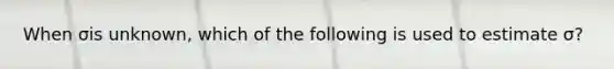 When σis unknown, which of the following is used to estimate σ?