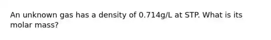 An unknown gas has a density of 0.714g/L at STP. What is its molar mass?