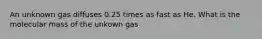 An unknown gas diffuses 0.25 times as fast as He. What is the molecular mass of the unkown gas