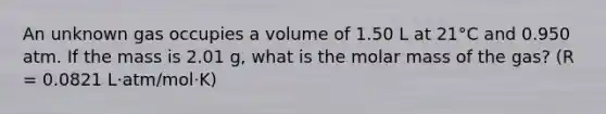 An unknown gas occupies a volume of 1.50 L at 21°C and 0.950 atm. If the mass is 2.01 g, what is the molar mass of the gas? (R = 0.0821 L·atm/mol·K)