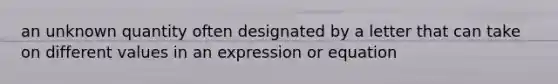 an unknown quantity often designated by a letter that can take on different values in an expression or equation