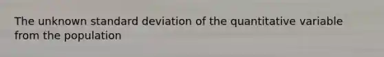 The unknown standard deviation of the quantitative variable from the population