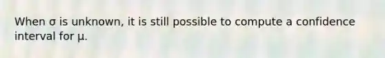 When σ is unknown, it is still possible to compute a confidence interval for μ.