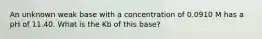 An unknown weak base with a concentration of 0.0910 M has a pH of 11.40. What is the Kb of this base?