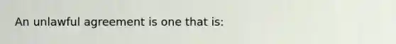 An unlawful agreement is one that is: