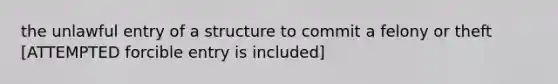 the unlawful entry of a structure to commit a felony or theft [ATTEMPTED forcible entry is included]