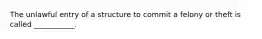 The unlawful entry of a structure to commit a felony or theft is called ___________.