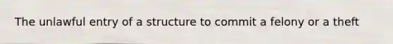 The unlawful entry of a structure to commit a felony or a theft