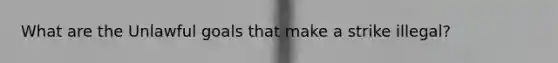 What are the Unlawful goals that make a strike illegal?