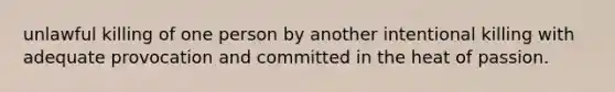 unlawful killing of one person by another intentional killing with adequate provocation and committed in the heat of passion.