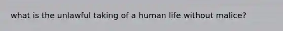 what is the unlawful taking of a human life without malice?