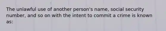 The unlawful use of another person's name, social security number, and so on with the intent to commit a crime is known as: