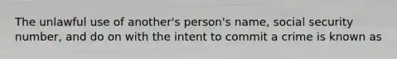 The unlawful use of another's person's name, social security number, and do on with the intent to commit a crime is known as