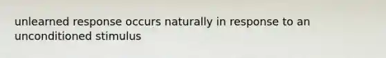 unlearned response occurs naturally in response to an unconditioned stimulus